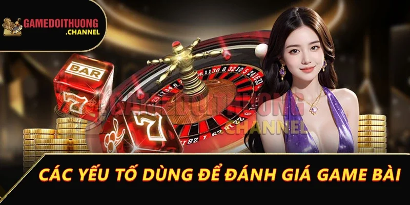 Đánh giá game bài đổi thưởng chi tiết & công tâm nhất 2 Các yếu tố dùng để đánh giá game bài