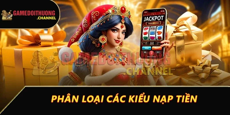 Nạp tiền game bài đổi thưởng dễ dàng ngay lần đầu tiên 2 Phân loại các kiểu nạp tiền