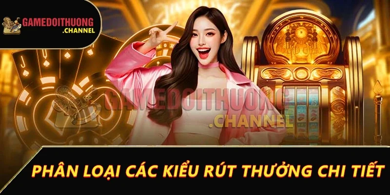 Rút tiền game bài đổi thưởng dễ dàng chỉ với vài bước đơn giản 2 Phân loại các kiểu rút thưởng chi tiết