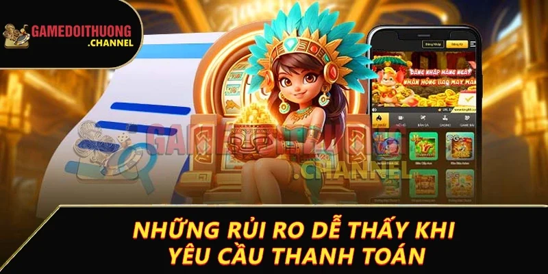 Rút tiền game bài đổi thưởng dễ dàng chỉ với vài bước đơn giản 4 Những rủi ro dễ thấy khi yêu cầu thanh toán