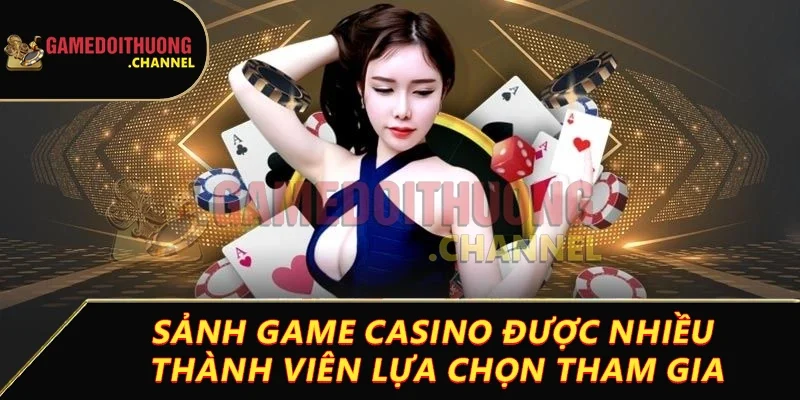 Casino Game bài đổi thưởng đỉnh cao cùng cơ hội thắng lớn 1 Sảnh game casino được nhiều thành viên lựa chọn tham gia