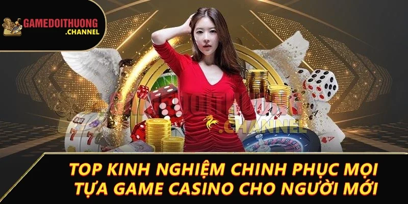 Casino Game bài đổi thưởng đỉnh cao cùng cơ hội thắng lớn 3 Top kinh nghiệm chinh phục mọi tựa game casino cho người mới